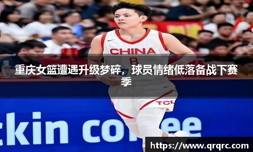 重庆女篮遭遇升级梦碎，球员情绪低落备战下赛季