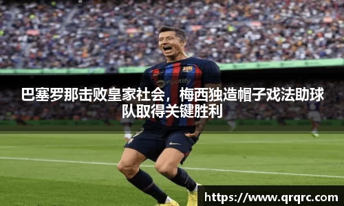 巴塞罗那击败皇家社会，梅西独造帽子戏法助球队取得关键胜利