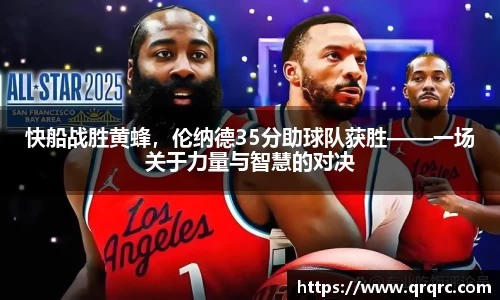 快船战胜黄蜂，伦纳德35分助球队获胜——一场关于力量与智慧的对决