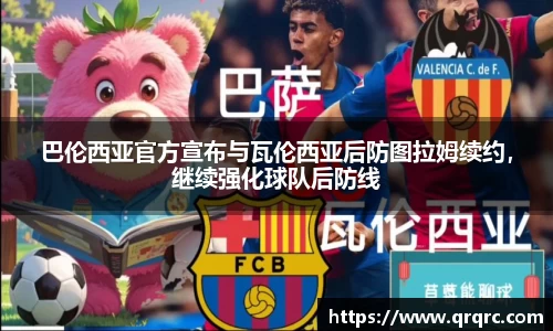 巴伦西亚官方宣布与瓦伦西亚后防图拉姆续约，继续强化球队后防线