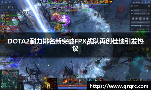 DOTA2耐力排名新突破FPX战队再创佳绩引发热议