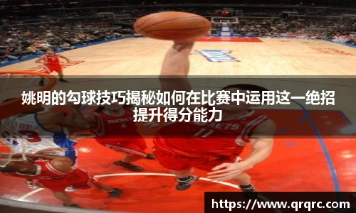 姚明的勾球技巧揭秘如何在比赛中运用这一绝招提升得分能力