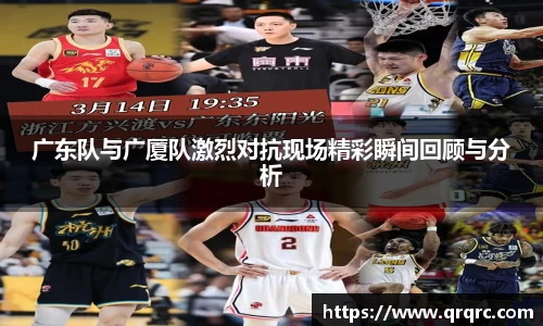 广东队与广厦队激烈对抗现场精彩瞬间回顾与分析