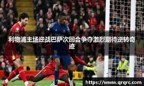 利物浦主场迎战巴萨次回合争夺激烈期待逆转奇迹