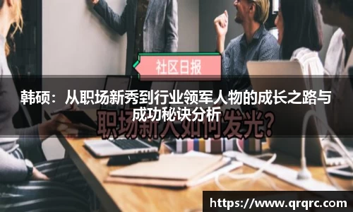 韩硕：从职场新秀到行业领军人物的成长之路与成功秘诀分析