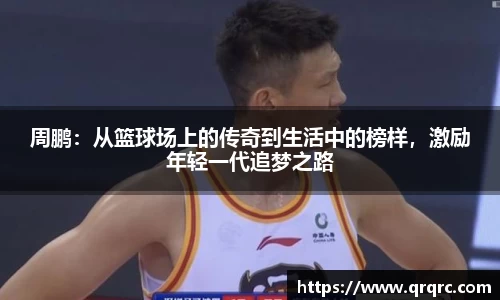 周鹏：从篮球场上的传奇到生活中的榜样，激励年轻一代追梦之路