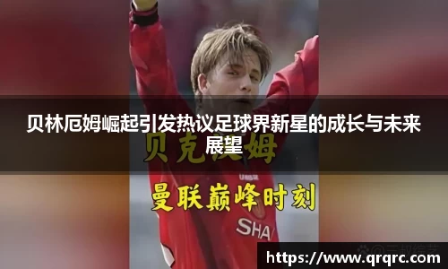 贝林厄姆崛起引发热议足球界新星的成长与未来展望